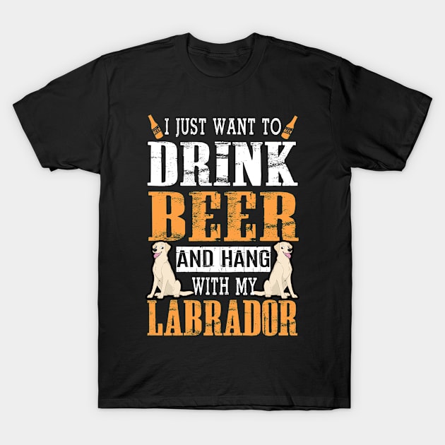 I Just Want To Drink Beer And Hang With My Labrador Dog T-Shirt by DollochanAndrewss